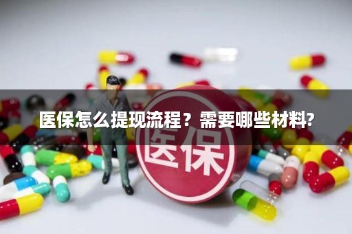 医保怎么提现流程？需要哪些材料?